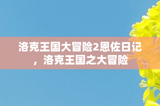 洛克王国大冒险2恩佐日记，洛克王国之大冒险