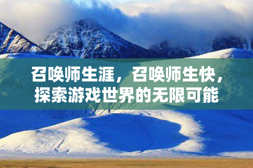 召唤师生涯，召唤师生快，探索游戏世界的无限可能