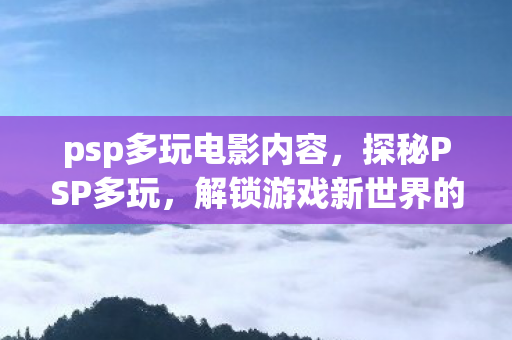 psp多玩电影内容，探秘PSP多玩，解锁游戏新世界的钥匙