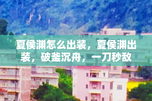 夏侯渊怎么出装，夏侯渊出装，破釜沉舟，一刀秒敌