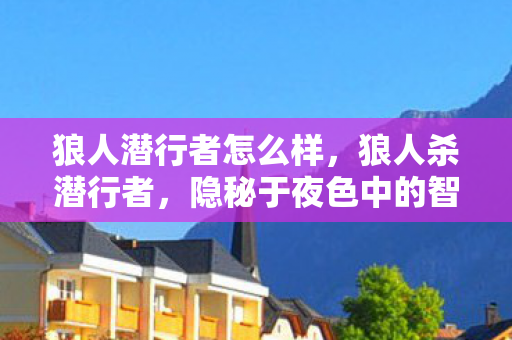 狼人潜行者怎么样，狼人杀潜行者，隐秘于夜色中的智者
