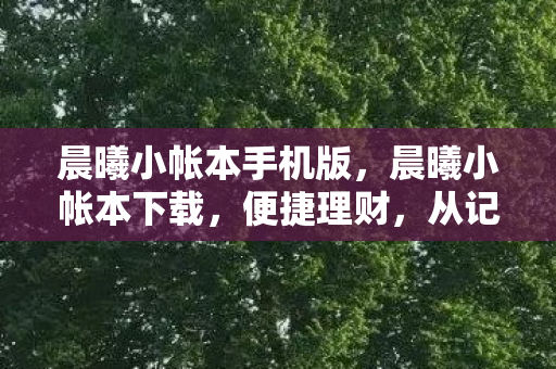 晨曦小帐本手机版，晨曦小帐本下载，便捷理财，从记账开始