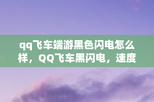 qq飞车端游黑色闪电怎么样，QQ飞车黑闪电，速度与激情的极致体验