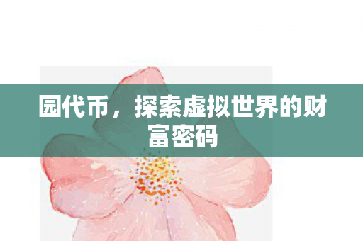 园代币，探索虚拟世界的财富密码