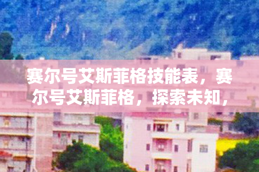 赛尔号艾斯菲格技能表，赛尔号艾斯菲格，探索未知，挑战极限