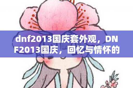 dnf2013国庆套外观，DNF2013国庆，回忆与情怀的交织