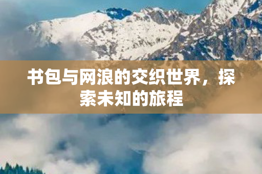 书包与网浪的交织世界，探索未知的旅程