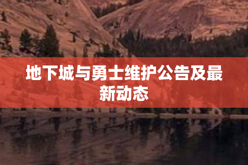 地下城与勇士维护公告及最新动态