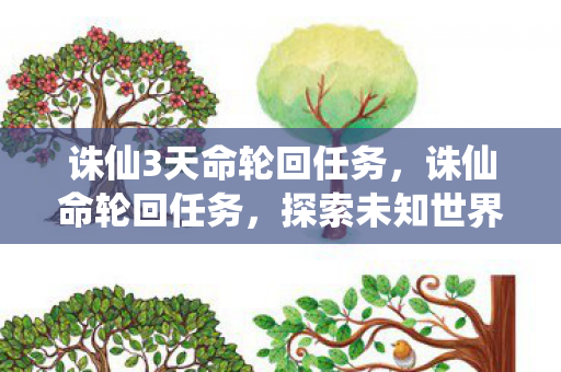 诛仙3天命轮回任务，诛仙命轮回任务，探索未知世界的奇幻之旅