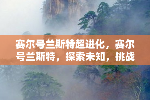 赛尔号兰斯特超进化，赛尔号兰斯特，探索未知，挑战极限