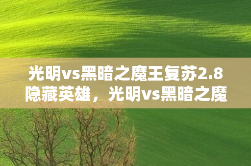 光明vs黑暗之魔王复苏2.8隐藏英雄，光明vs黑暗之魔王复苏，一场跨越时空的史诗对决