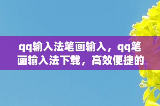 qq输入法笔画输入，qq笔画输入法下载，高效便捷的文字输入新选择