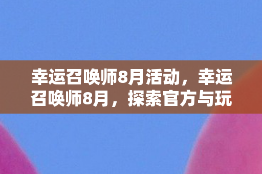 幸运召唤师8月活动，幸运召唤师8月，探索官方与玩家社区的互动新篇章