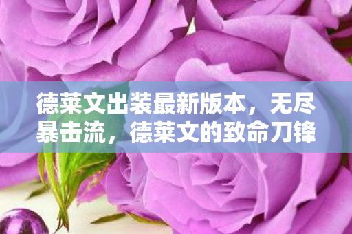 德莱文出装最新版本，无尽暴击流，德莱文的致命刀锋