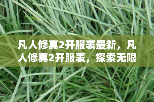 凡人修真2开服表最新，凡人修真2开服表，探索无限可能的修仙之旅