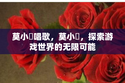 莫小囧唱歌，莫小囧，探索游戏世界的无限可能