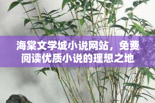 海棠文学城小说网站，免费阅读优质小说的理想之地
