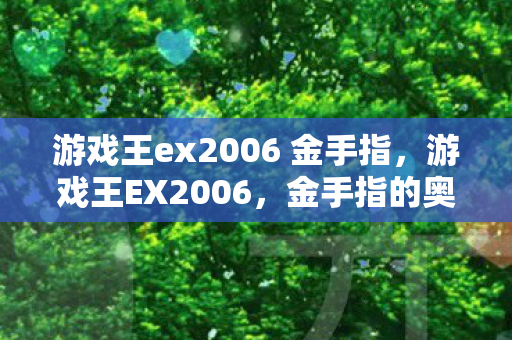 游戏王ex2006 金手指，游戏王EX2006，金手指的奥秘与策略运用