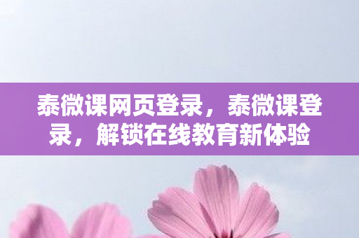 泰微课网页登录，泰微课登录，解锁在线教育新体验