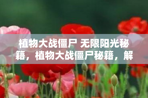 植物大战僵尸 无限阳光秘籍，植物大战僵尸秘籍，解锁无限阳光