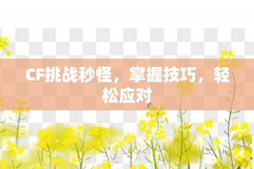 CF挑战秒怪，掌握技巧，轻松应对