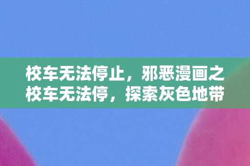 校车无法停止，邪恶漫画之校车无法停，探索灰色地带中的扭曲现实