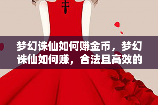 梦幻诛仙如何赚金币，梦幻诛仙如何赚，合法且高效的赚钱攻略