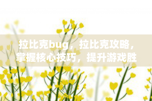拉比克bug，拉比克攻略，掌握核心技巧，提升游戏胜率