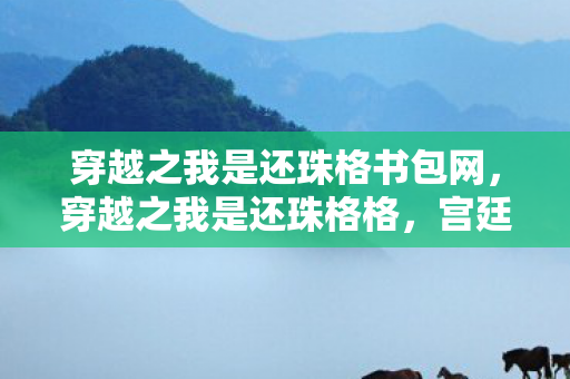 穿越之我是还珠格书包网，穿越之我是还珠格格，宫廷风云中的自我探索与成长