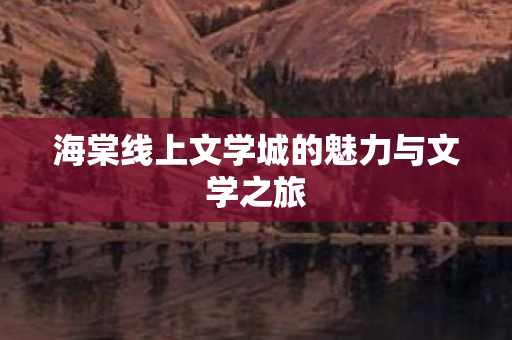 海棠线上文学城的魅力与文学之旅
