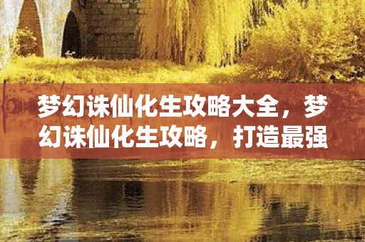 梦幻诛仙化生攻略大全,梦幻诛仙化生攻略,打造最强宠物阵容 梦幻诛仙化生攻略大全,梦幻诛仙化生攻略,打造最强宠物阵容