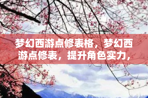 梦幻西游点修表格，梦幻西游点修表，提升角色实力，打造完美阵容