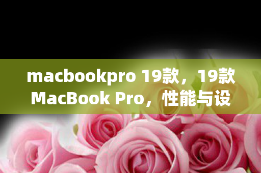 macbookpro 19款,19款MacBook Pro,性能与设计的巅峰之作 macbookpro 19款,19款MacBook Pro,性能与设计的巅峰之作