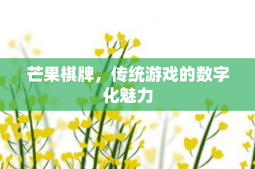 芒果棋牌，传统游戏的数字化魅力