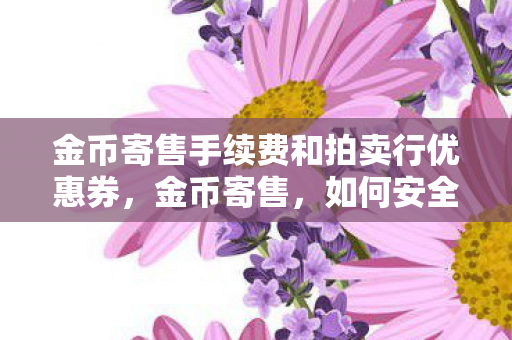 金币寄售手续费和拍卖行优惠券，金币寄售，如何安全、高效地进行交易