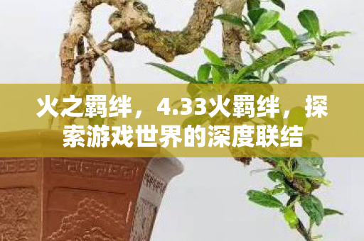 火之羁绊，4.33火羁绊，探索游戏世界的深度联结