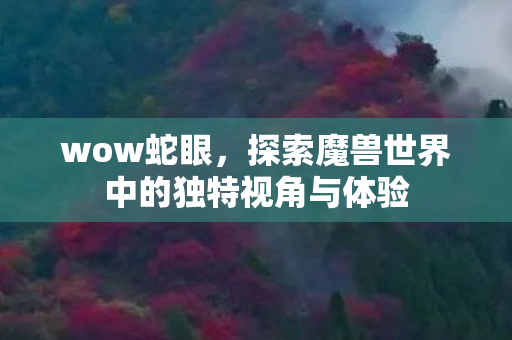 wow蛇眼，探索魔兽世界中的独特视角与体验