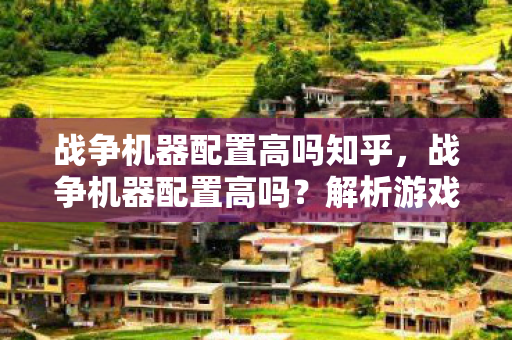 战争机器配置高吗知乎，战争机器配置高吗？解析游戏硬件需求