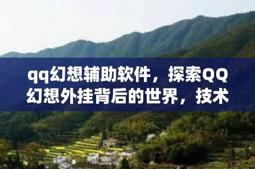 qq幻想辅助软件，探索QQ幻想外挂背后的世界，技术、风险与合规
