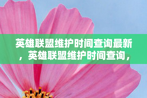 英雄联盟维护时间查询最新，英雄联盟维护时间查询，实时掌握游戏更新动态