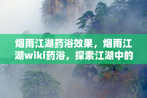 烟雨江湖药浴效果，烟雨江湖wiki药浴，探索江湖中的神秘药浴