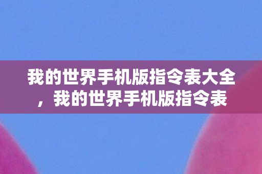我的世界手机版指令表大全，我的世界手机版指令表