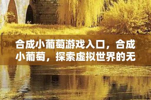 合成小葡萄游戏入口，合成小葡萄，探索虚拟世界的无限可能