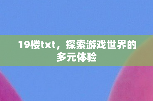19楼txt，探索游戏世界的多元体验