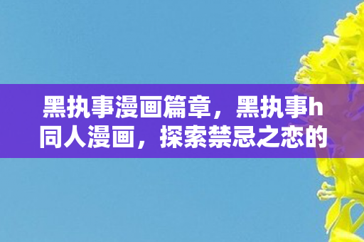黑执事漫画篇章，黑执事h同人漫画，探索禁忌之恋的幻想世界