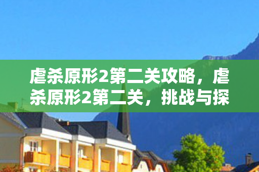 虐杀原形2第二关攻略，虐杀原形2第二关，挑战与探索的交织
