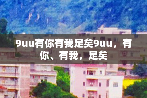 9uu有你有我足矣9uu，有你、有我，足矣