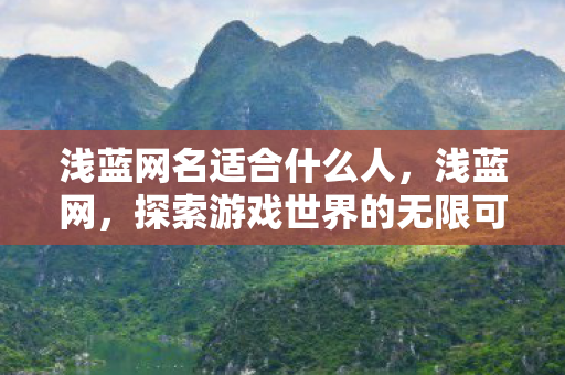 浅蓝网名适合什么人，浅蓝网，探索游戏世界的无限可能