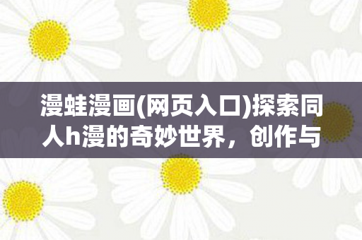 漫蛙漫画(网页入口)探索同人h漫的奇妙世界，创作与分享的乐趣