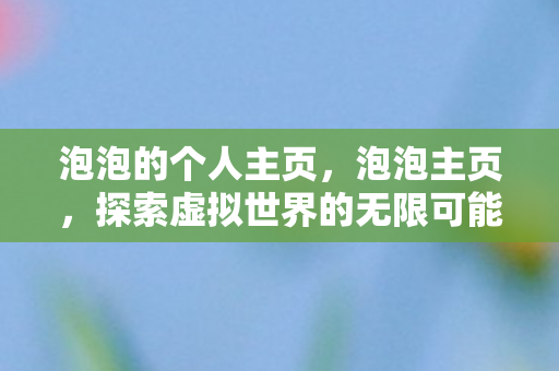 泡泡的个人主页，泡泡主页，探索虚拟世界的无限可能